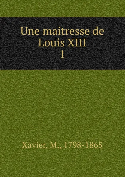 Обложка книги Une maitresse de Louis XIII, M. Xavier