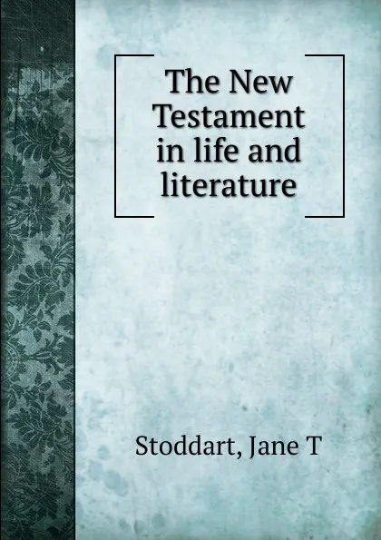 Обложка книги The New Testament in life and literature, Jane T. Stoddart