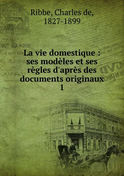 Обложка книги La vie domestique, Charles de Ribbe