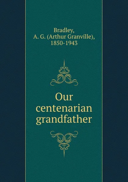 Обложка книги Our centenarian grandfather, A.G. Bradley