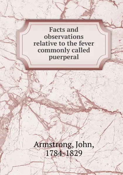 Обложка книги Facts and observations relative to the fever commonly called puerperal, John Armstrong