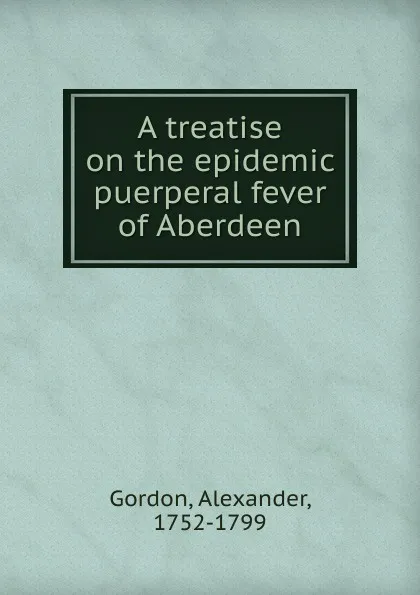 Обложка книги A treatise on the epidemic puerperal fever of Aberdeen, Alexander Gordon