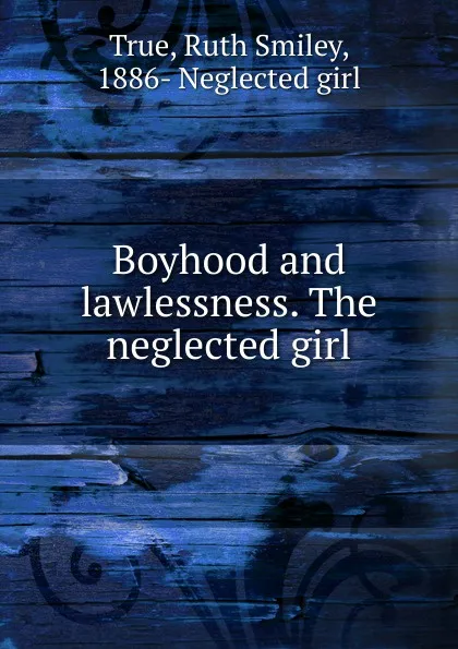 Обложка книги Boyhood and lawlessness. The neglected girl, Ruth Smiley True