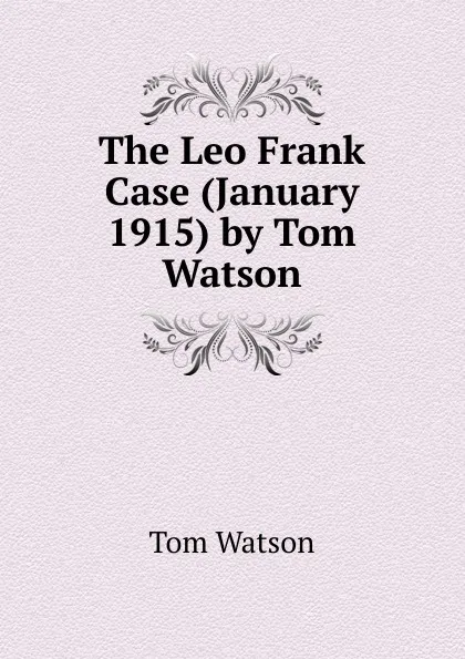 Обложка книги The Leo Frank Case (January 1915) by Tom Watson, Tom Watson