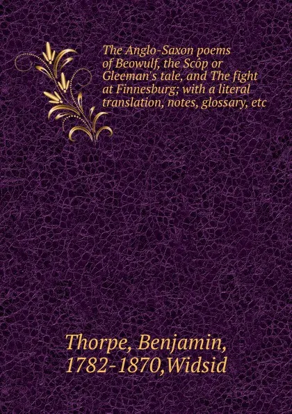 Обложка книги The Anglo-Saxon poems of Beowulf, the Scop or Gleeman.s tale, and The fight at Finnesburg, Benjamin Thorpe