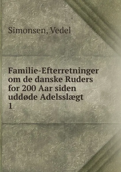 Обложка книги Familie-Efterretninger om de danske Ruders for 200 Aar siden udd.de Adelsslaegt, Vedel Simonsen