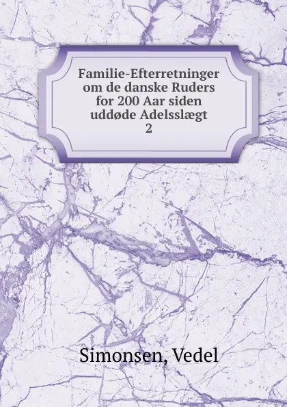 Обложка книги Familie-Efterretninger om de danske Ruders for 200 Aar siden udd.de Adelsslaegt, Vedel Simonsen