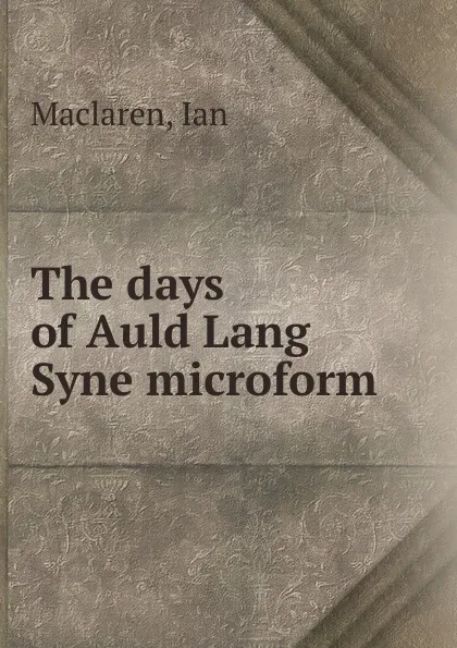 Обложка книги The days of Auld Lang Syne microform, Maclaren Ian