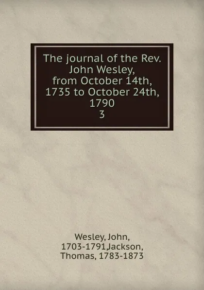 Обложка книги The journal of the Rev. John Wesley, from October 14th, 1735 to October 24th, 1790, John Wesley