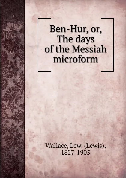 Обложка книги Ben-Hur. Or, The days of the Messiah microform, Lewis Wallace