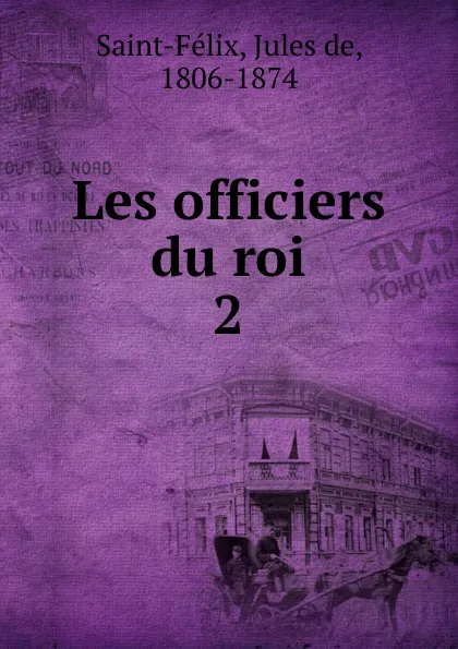 Обложка книги Les officiers du roi, Jules de Saint-Félix