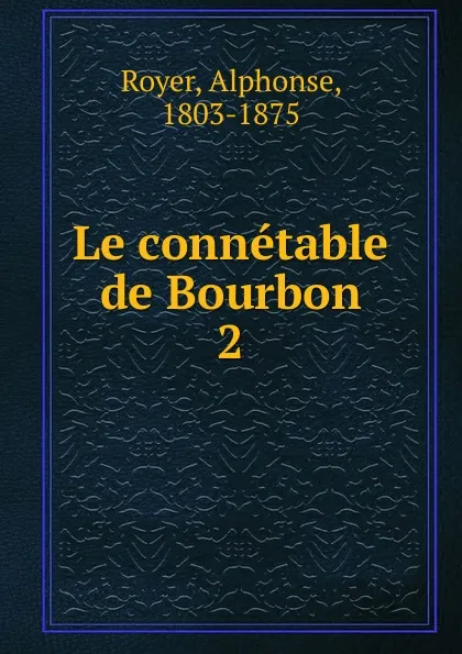 Обложка книги Le connetable de Bourbon, Alphonse Royer