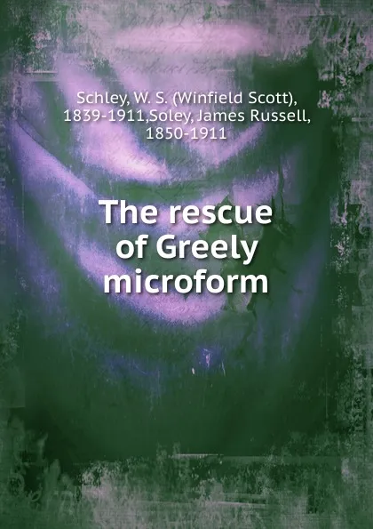 Обложка книги The rescue of Greely microform, Winfield Scott Schley