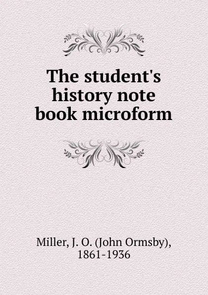 Обложка книги The student.s history note book microform, John Ormsby Miller