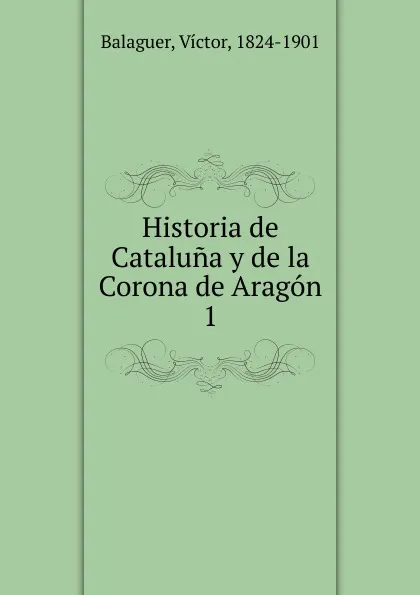 Обложка книги Historia de Cataluna y de la Corona de Aragon, Victor Balaguer