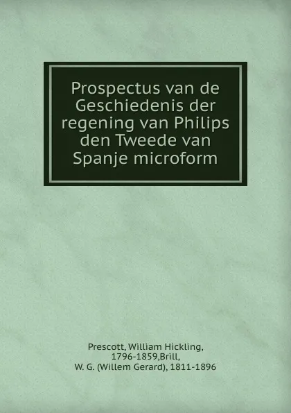 Обложка книги Prospectus van de Geschiedenis der regening van Philips den Tweede van Spanje microform, William H. Prescott