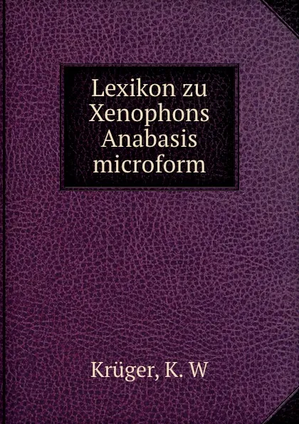 Обложка книги Lexikon zu Xenophons Anabasis microform, K.W. Krüger