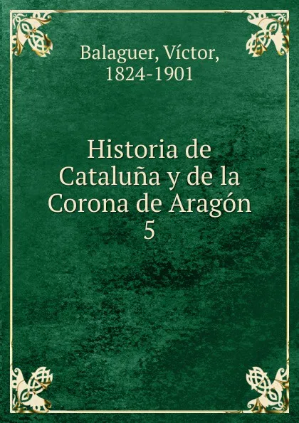 Обложка книги Historia de Cataluna y de la Corona de Aragon, Victor Balaguer