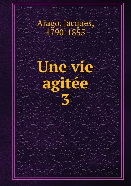 Обложка книги Une vie agitee, Jacques Arago