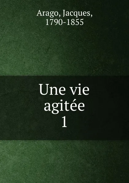 Обложка книги Une vie agitee, Jacques Arago