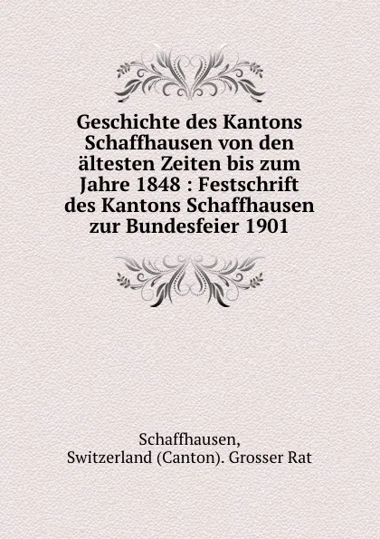 Обложка книги Geschichte des Kantons Schaffhausen von den altesten Zeiten bis zum Jahre 1848, Canton. Grosser Rat Schaffhausen