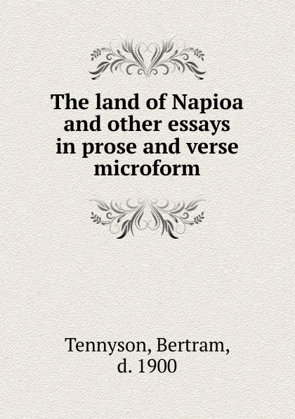 Обложка книги The land of Napioa and other essays in prose and verse microform, Bertram Tennyson