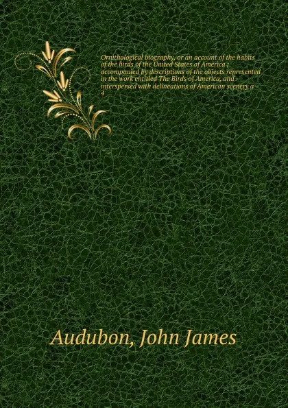 Обложка книги Ornithological biography, or an account of the habits of the birds of the United States of America, John James Audubon