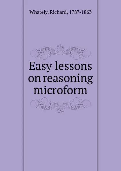 Обложка книги Easy lessons on reasoning microform, Richard Whately