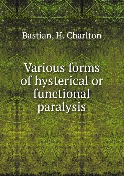 Обложка книги Various forms of hysterical or functional paralysis, H. Charlton Bastian