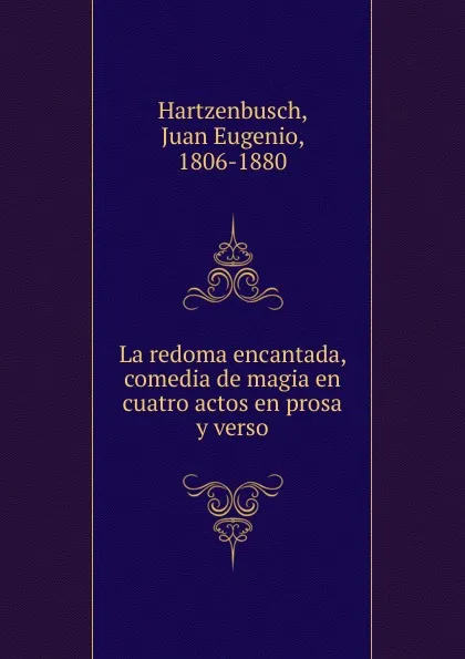 Обложка книги La redoma encantada, comedia de magia en cuatro actos en prosa y verso, Juan Eugenio Hartzenbusch