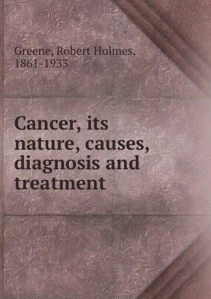 Обложка книги Cancer, its nature, causes, diagnosis and treatment, Robert Holmes Greene