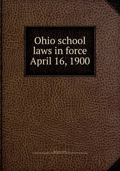 Обложка книги Ohio school laws in force April 16, 1900, Ohio. Laws