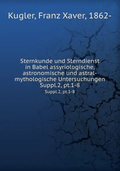 Обложка книги Sternkunde und Sterndienst in Babel assyriologische, astronomische und astral-mythologische Untersuchungen, Franz Xaver Kugler