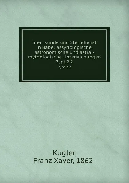 Обложка книги Sternkunde und Sterndienst in Babel assyriologische, astronomische und astral-mythologische Untersuchungen, Franz Xaver Kugler