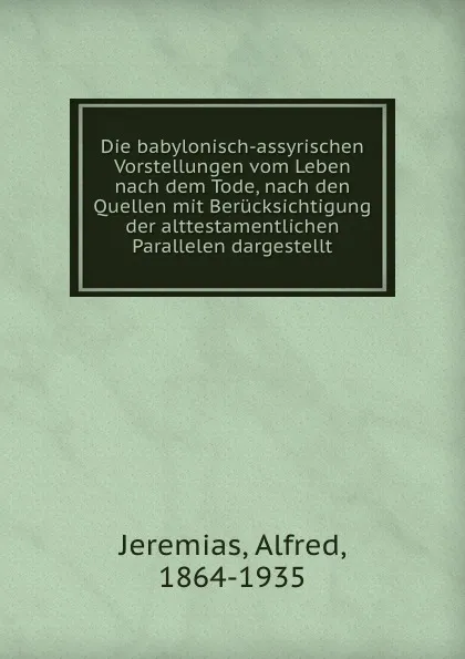 Обложка книги Die babylonisch-assyrischen Vorstellungen vom Leben nach dem Tode, nach den Quellen mit Berucksichtigung der alttestamentlichen Parallelen dargestellt, Alfred Jeremias