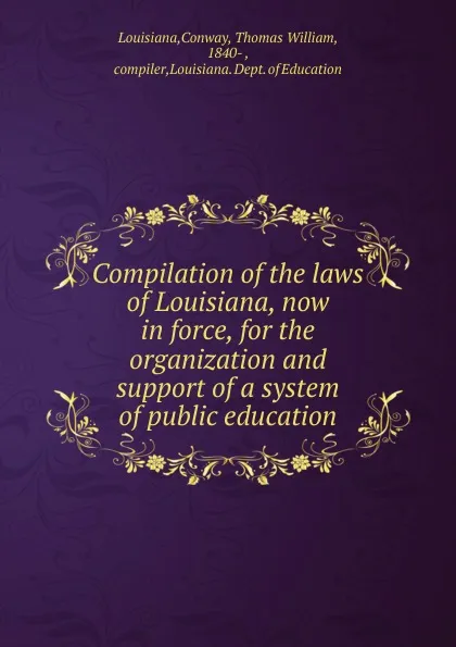 Обложка книги Compilation of the laws of Louisiana, now in force, for the organization and support of a system of public education, Conway Louisiana