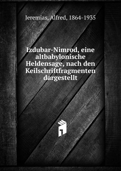 Обложка книги Izdubar-Nimrod, eine altbabylonische Heldensage, nach den Keilschriftfragmenten dargestellt, Alfred Jeremias