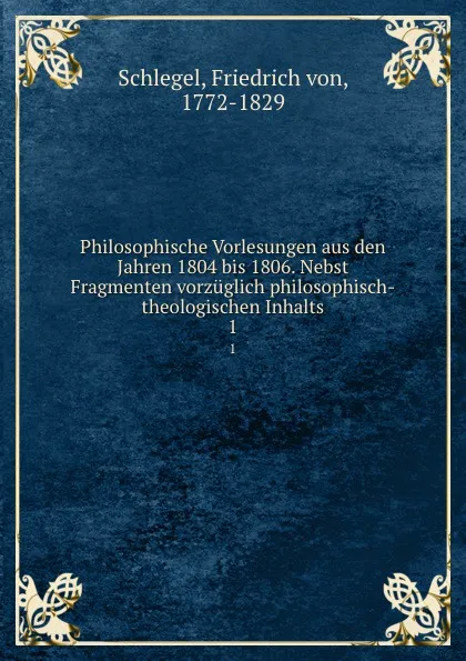 Обложка книги Philosophische Vorlesungen aus den Jahren 1804 bis 1806. Nebst Fragmenten vorzuglich philosophisch-theologischen Inhalts, Friedrich von Schlegel