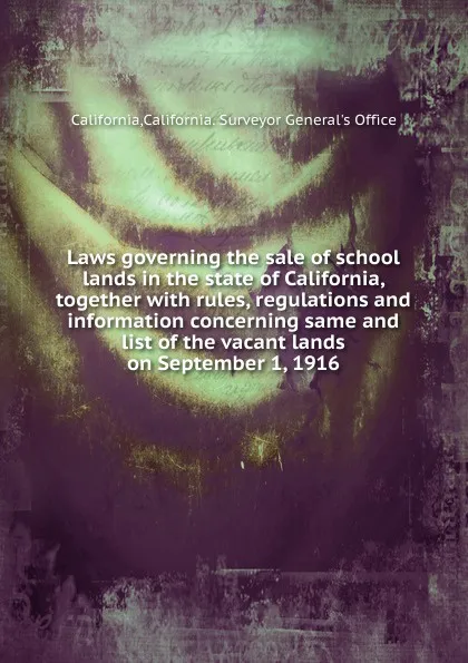 Обложка книги Laws governing the sale of school lands in the state of California, together, California. Surveyor General's Office California