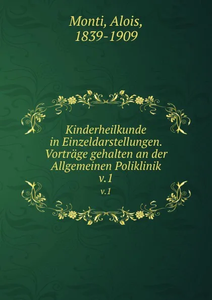 Обложка книги Kinderheilkunde in Einzeldarstellungen. Vortrage gehalten an der Allgemeinen Poliklinik, Alois Monti