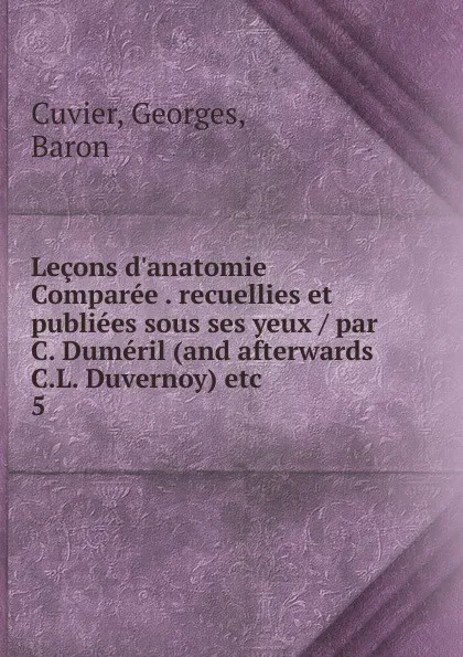 Обложка книги Lecons d.anatomie Comparee recuellies et publiees sous ses yeux par C. Dumeril (and afterwards C.L. Duvernoy) etc, Cuvier Georges