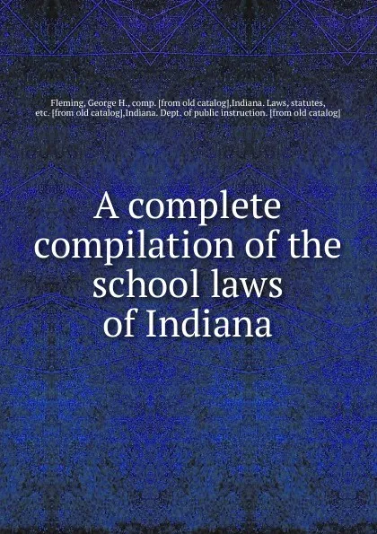 Обложка книги A complete compilation of the school laws of Indiana, George H. Fleming