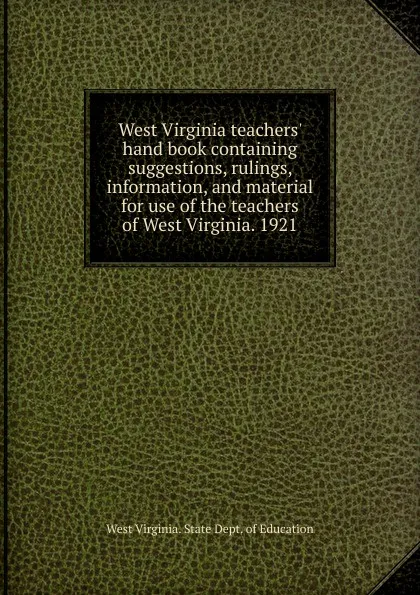 Обложка книги West Virginia teachers. hand book containing suggestions, rulings, information, and material for use of the teachers of West Virginia. 1921, West Virginia. State dept. of education