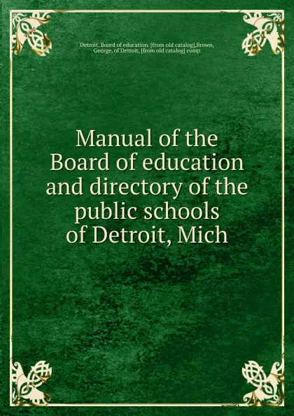 Обложка книги Manual of the Board of education and directory of the public schools of Detroit, Mich, Detroit. Board of education