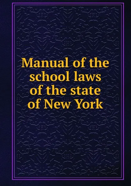 Обложка книги Manual of the school laws of the state of New York, Charles Thomas Pooler