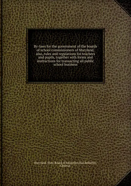 Обложка книги By-laws for the government of the boards of school commissioners of Maryland, also, rules and regulations for teachers and pupils, together, Maryland. State Board of Education