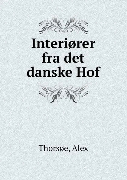 Обложка книги Interi.rer fra det danske Hof, Alex Thorsoe