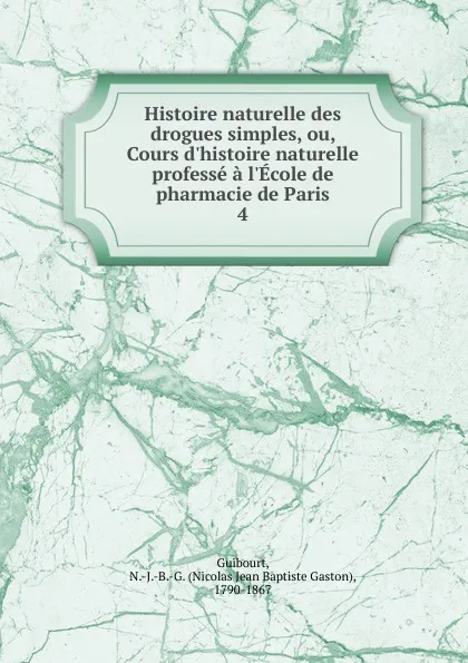 Обложка книги Histoire naturelle des drogues simples, ou, Cours d.histoire naturelle professe a l.Ecole de pharmacie de Paris, Nicolas Jean Baptiste Gaston Guibourt