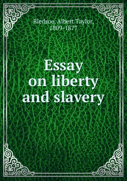 Обложка книги Essay on liberty and slavery, Albert Taylor Bledsoe