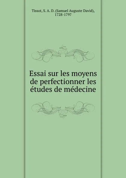 Обложка книги Essai sur les moyens de perfectionner les etudes de medecine, Samuel Auguste David Tissot